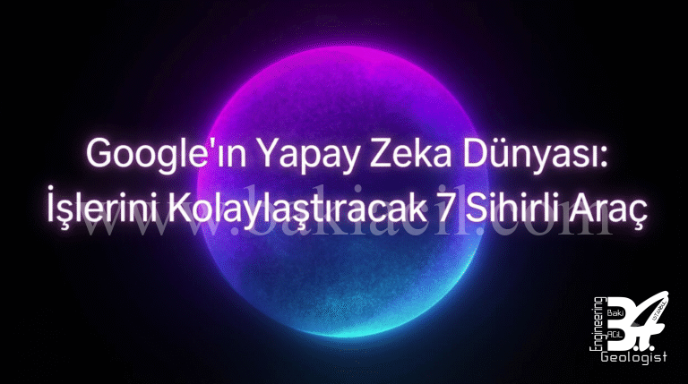 Google’ın Yapay Zeka Dünyası: İşlerini Kolaylaştıracak 7 Sihirli Araç